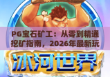 PG宝石矿工：从零到精通挖矿指南，2026年最新玩法助你赚得盆满钵满！