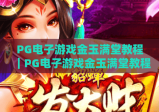 PG电子游戏金玉满堂教程｜PG电子游戏金玉满堂教程：新手快速上手指南｜PG电子游戏金玉满堂教程：高分进阶技巧揭秘