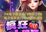 PG电子鱼跃龙门电玩｜PG电子鱼跃龙门电玩新手进阶指南：解锁高分技巧与隐藏彩蛋！